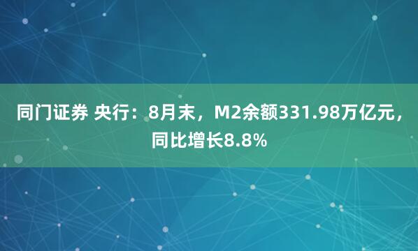 同门证券 央行：8月末，M2余额331.98万亿元，同比增长8.8%
