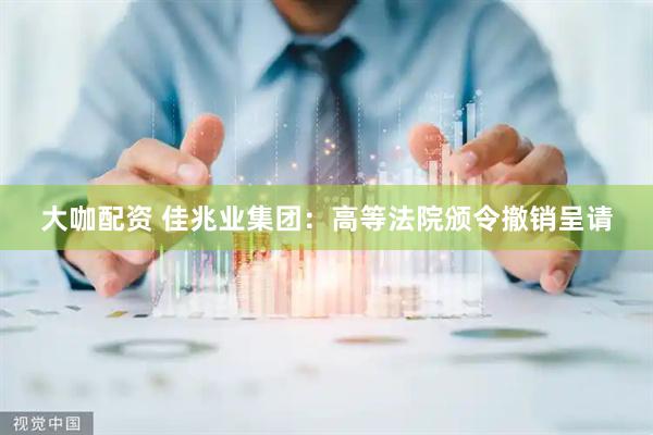 大咖配资 佳兆业集团：高等法院颁令撤销呈请