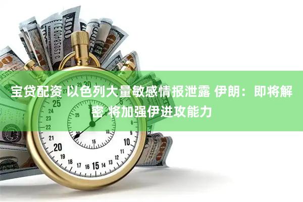 宝贷配资 以色列大量敏感情报泄露 伊朗：即将解密 将加强伊进攻能力