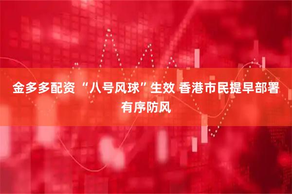 金多多配资 “八号风球”生效 香港市民提早部署有序防风