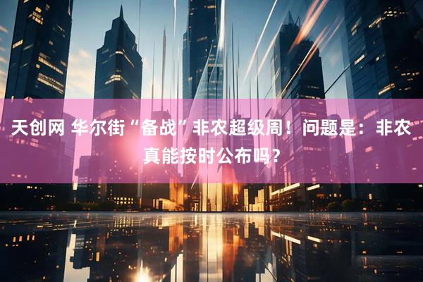 天创网 华尔街“备战”非农超级周！问题是：非农真能按时公布吗？