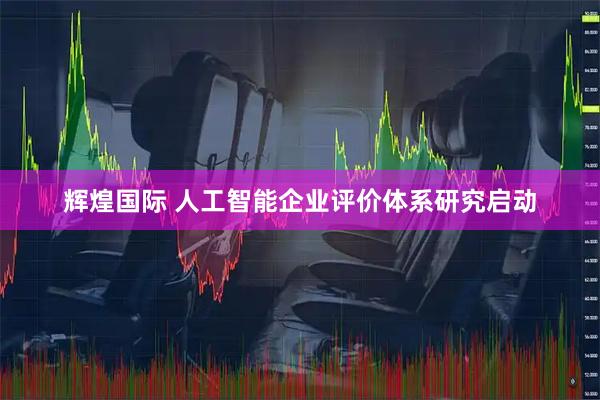 辉煌国际 人工智能企业评价体系研究启动