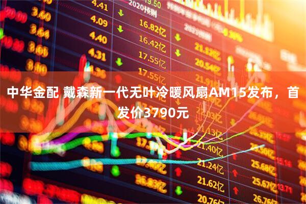 中华金配 戴森新一代无叶冷暖风扇AM15发布，首发价3790元