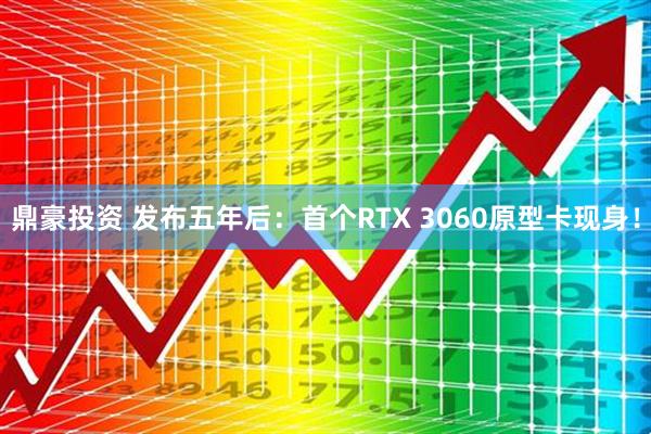 鼎豪投资 发布五年后：首个RTX 3060原型卡现身！