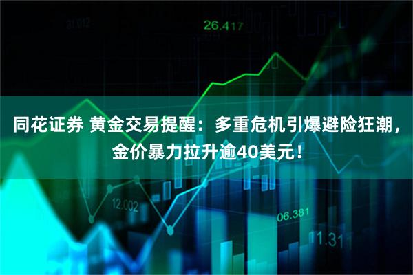 同花证券 黄金交易提醒:多重危机引爆避险狂潮,金价暴力拉升逾40美元!