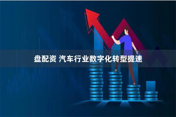 盘配资 汽车行业数字化转型提速
