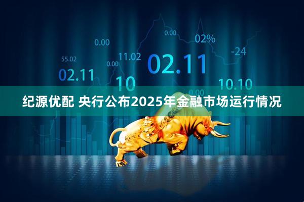 纪源优配 央行公布2025年金融市场运行情况