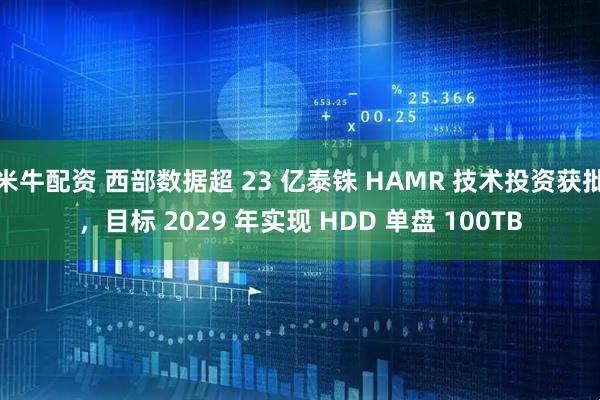 米牛配资 西部数据超 23 亿泰铢 HAMR 技术投资获批，目标 2029 年实现 HDD 单盘 100TB