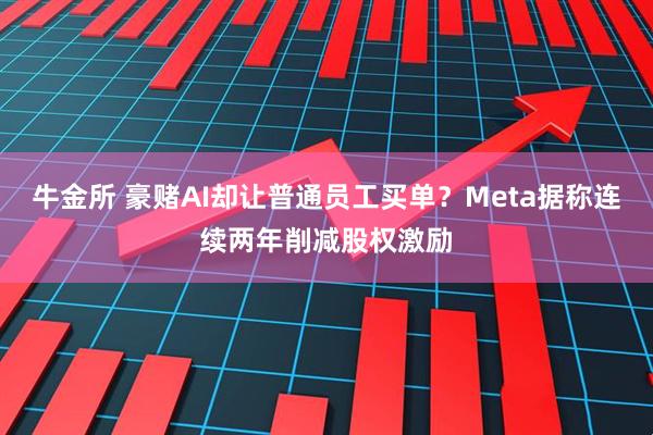牛金所 豪赌AI却让普通员工买单？Meta据称连续两年削减股权激励