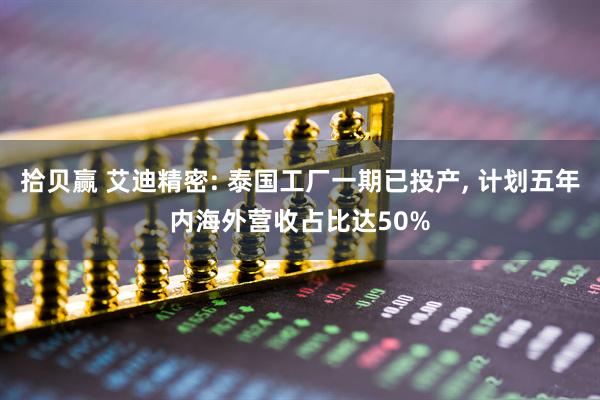 拾贝赢 艾迪精密: 泰国工厂一期已投产, 计划五年内海外营收占比达50%