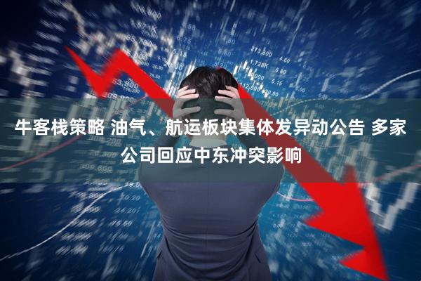 牛客栈策略 油气、航运板块集体发异动公告 多家公司回应中东冲突影响