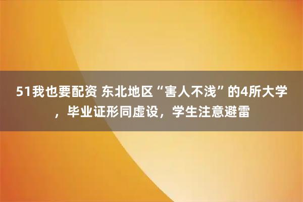 51我也要配资 东北地区“害人不浅”的4所大学，毕业证形同虚设，学生注意避雷