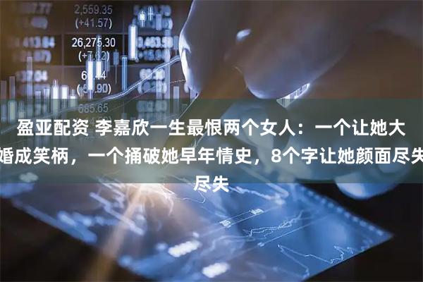 盈亚配资 李嘉欣一生最恨两个女人：一个让她大婚成笑柄，一个捅破她早年情史，8个字让她颜面尽失